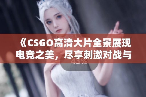 《CSGO高清大片全景展现电竞之美，尽享刺激对战与精彩瞬间》