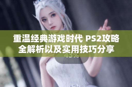 重温经典游戏时代 PS2攻略全解析以及实用技巧分享