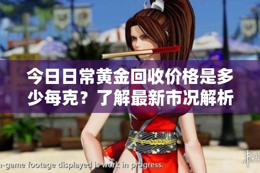 今日日常黄金回收价格是多少每克？了解最新市况解析