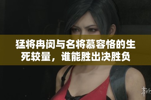 猛将冉闵与名将慕容恪的生死较量，谁能胜出决胜负