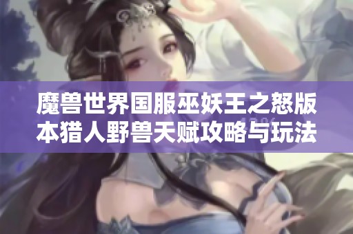 魔兽世界国服巫妖王之怒版本猎人野兽天赋攻略与玩法解析