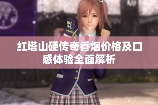 红塔山硬传奇香烟价格及口感体验全面解析