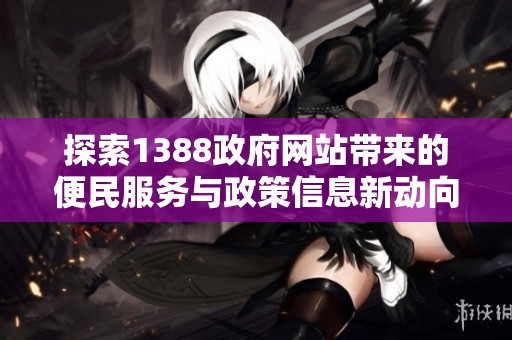 探索1388政府网站带来的便民服务与政策信息新动向