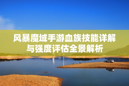 风暴魔域手游血族技能详解与强度评估全景解析