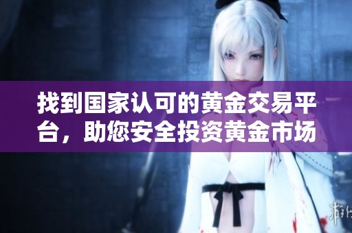 找到国家认可的黄金交易平台，助您安全投资黄金市场之路