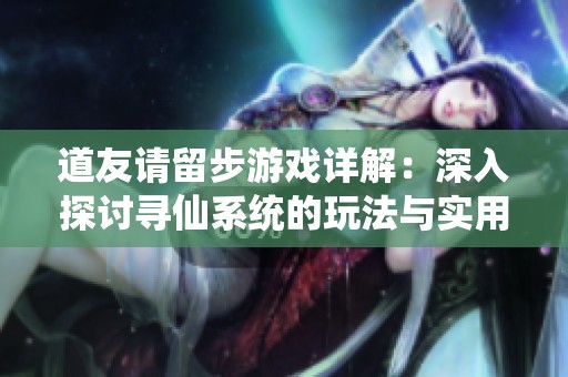 道友请留步游戏详解：深入探讨寻仙系统的玩法与实用技巧