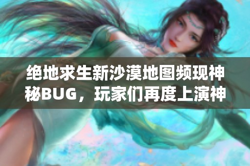 绝地求生新沙漠地图频现神秘BUG，玩家们再度上演神仙打斗盛况