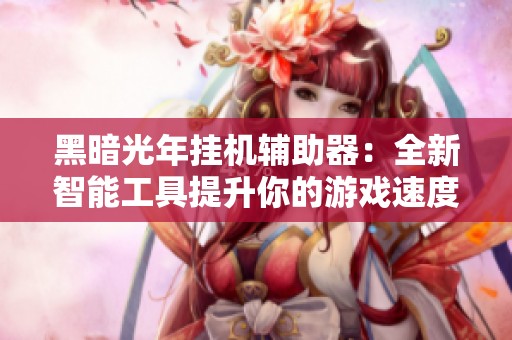 黑暗光年挂机辅助器：全新智能工具提升你的游戏速度与体验