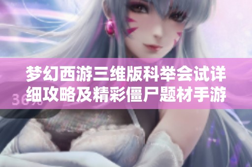 梦幻西游三维版科举会试详细攻略及精彩僵尸题材手游推荐解析
