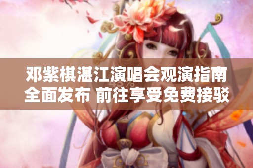 邓紫棋湛江演唱会观演指南全面发布 前往享受免费接驳服务