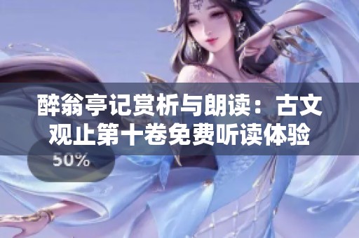 醉翁亭记赏析与朗读：古文观止第十卷免费听读体验