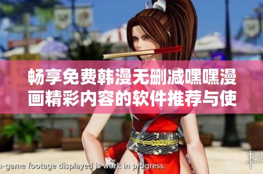畅享免费韩漫无删减嘿嘿漫画精彩内容的软件推荐与使用指南