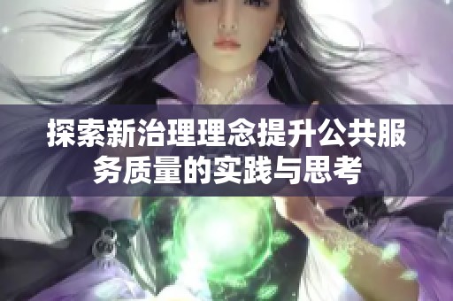 探索新治理理念提升公共服务质量的实践与思考