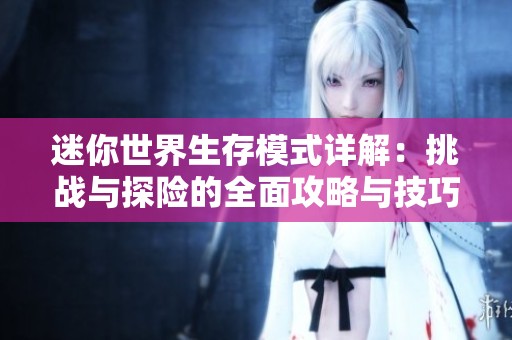 迷你世界生存模式详解：挑战与探险的全面攻略与技巧分享