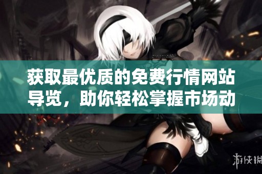 获取最优质的免费行情网站导览，助你轻松掌握市场动态！