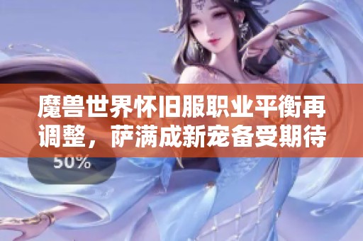 魔兽世界怀旧服职业平衡再调整，萨满成新宠备受期待