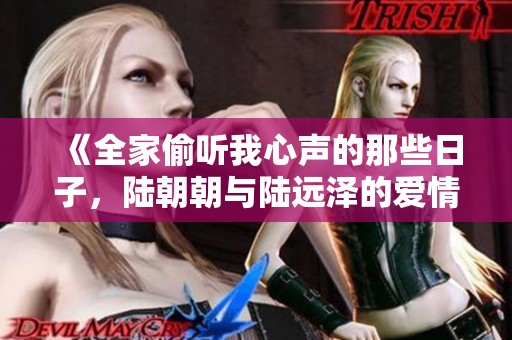 《全家偷听我心声的那些日子，陆朝朝与陆远泽的爱情故事》