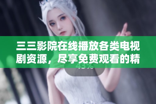 三三影院在线播放各类电视剧资源，尽享免费观看的精彩体验