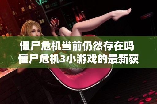 僵尸危机当前仍然存在吗 僵尸危机3小游戏的最新获取途径解析