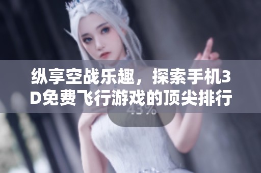 纵享空战乐趣，探索手机3D免费飞行游戏的顶尖排行榜