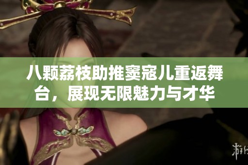 八颗荔枝助推窦寇儿重返舞台，展现无限魅力与才华