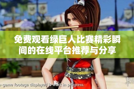 免费观看绿巨人比赛精彩瞬间的在线平台推荐与分享