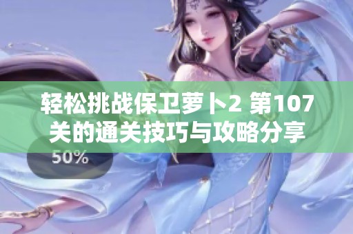 轻松挑战保卫萝卜2 第107关的通关技巧与攻略分享