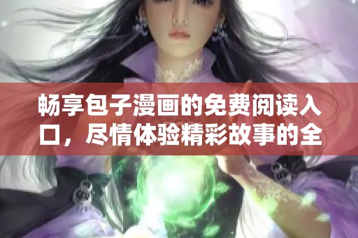 畅享包子漫画的免费阅读入口，尽情体验精彩故事的全新世界