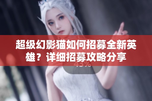 超级幻影猫如何招募全新英雄？详细招募攻略分享
