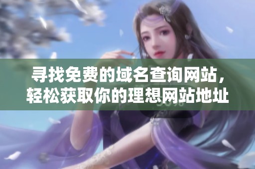 寻找免费的域名查询网站，轻松获取你的理想网站地址