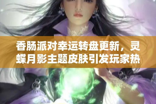 香肠派对幸运转盘更新，灵蝶月影主题皮肤引发玩家热议