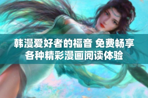 韩漫爱好者的福音 免费畅享各种精彩漫画阅读体验