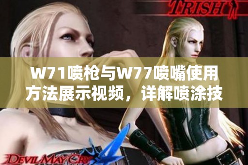 W71喷枪与W77喷嘴使用方法展示视频，详解喷涂技巧与操作要点