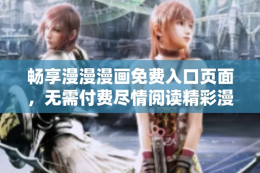 畅享漫漫漫画免费入口页面，无需付费尽情阅读精彩漫画内容