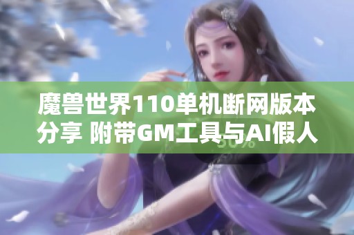 魔兽世界110单机断网版本分享 附带GM工具与AI假人获取物品指南