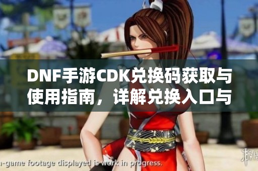 DNF手游CDK兑换码获取与使用指南，详解兑换入口与流程