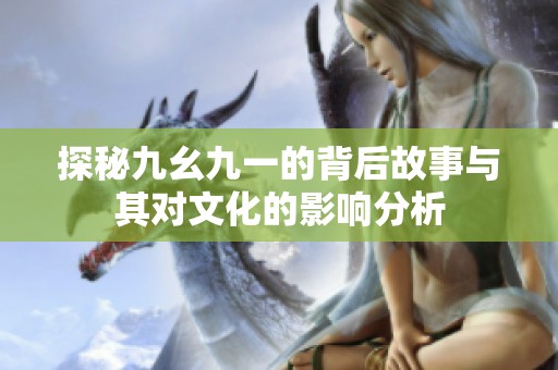 探秘九幺九一的背后故事与其对文化的影响分析