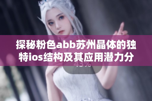 探秘粉色abb苏州晶体的独特ios结构及其应用潜力分析