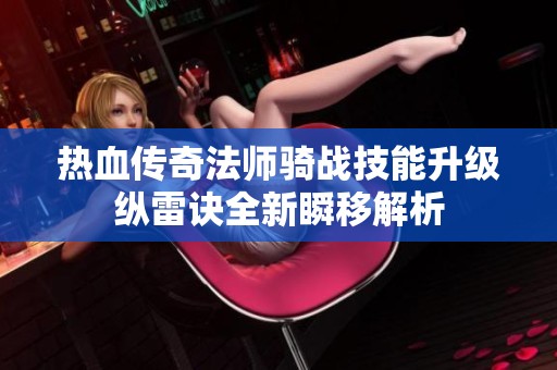 热血传奇法师骑战技能升级纵雷诀全新瞬移解析