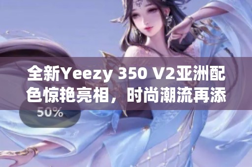全新Yeezy 350 V2亚洲配色惊艳亮相，时尚潮流再添新彩