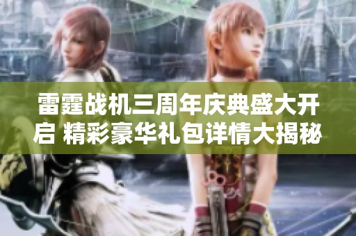 雷霆战机三周年庆典盛大开启 精彩豪华礼包详情大揭秘