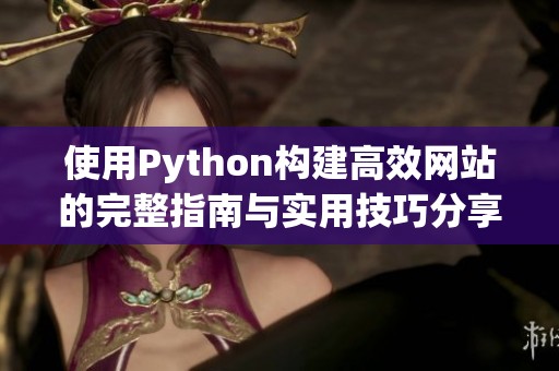 使用Python构建高效网站的完整指南与实用技巧分享