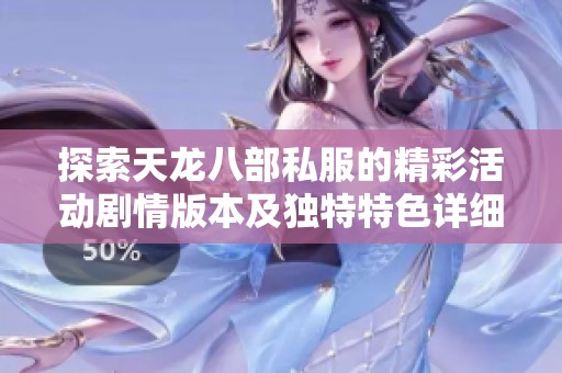 探索天龙八部私服的精彩活动剧情版本及独特特色详细解析