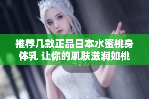 推荐几款正品日本水蜜桃身体乳 让你的肌肤滋润如桃桃般娇嫩
