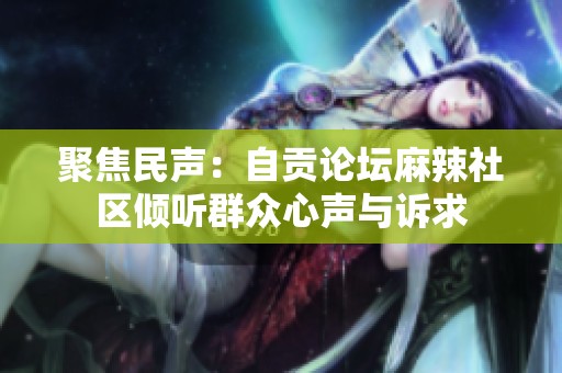 聚焦民声：自贡论坛麻辣社区倾听群众心声与诉求