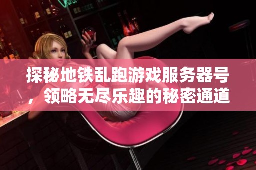探秘地铁乱跑游戏服务器号，领略无尽乐趣的秘密通道