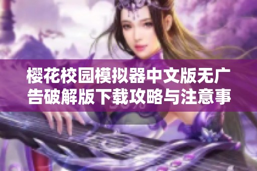 樱花校园模拟器中文版无广告破解版下载攻略与注意事项分享