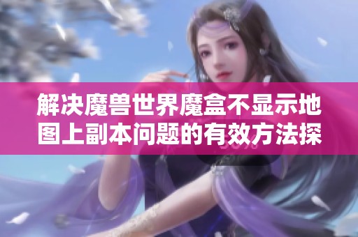 解决魔兽世界魔盒不显示地图上副本问题的有效方法探讨