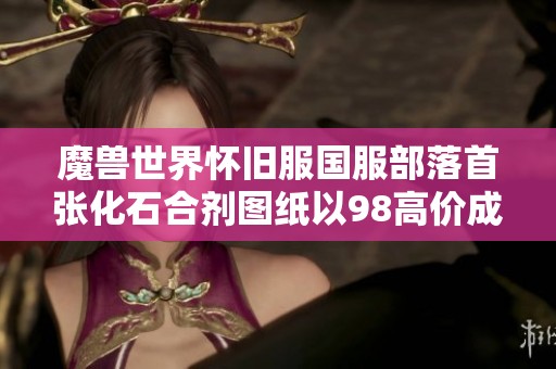魔兽世界怀旧服国服部落首张化石合剂图纸以98高价成功交易