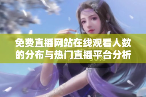 免费直播网站在线观看人数的分布与热门直播平台分析